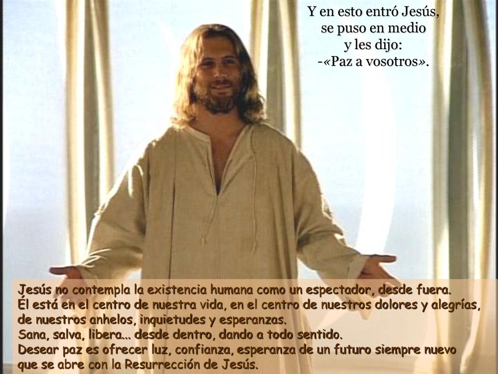 Y en esto entró Jesús, se puso en medio y les dijo: -«Paz a vosotros».
