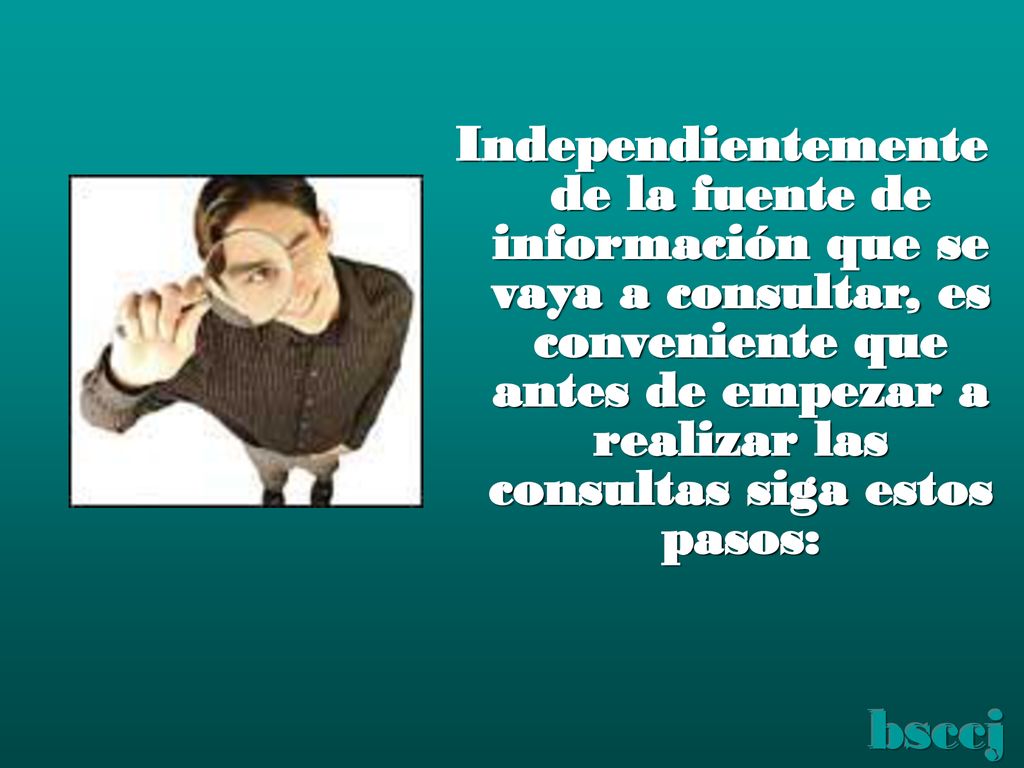 Independientemente de la fuente de información que se vaya a consultar, es conveniente que antes de empezar a realizar las consultas siga estos pasos: