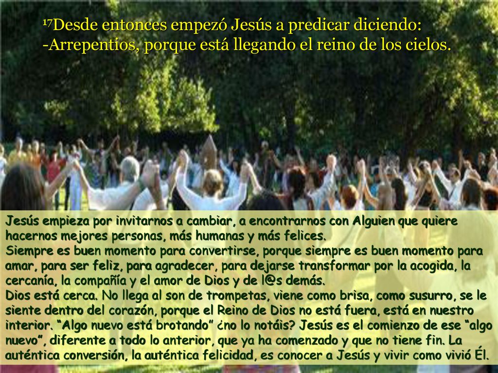 17Desde entonces empezó Jesús a predicar diciendo: -Arrepentios, porque está llegando el reino de los cielos.