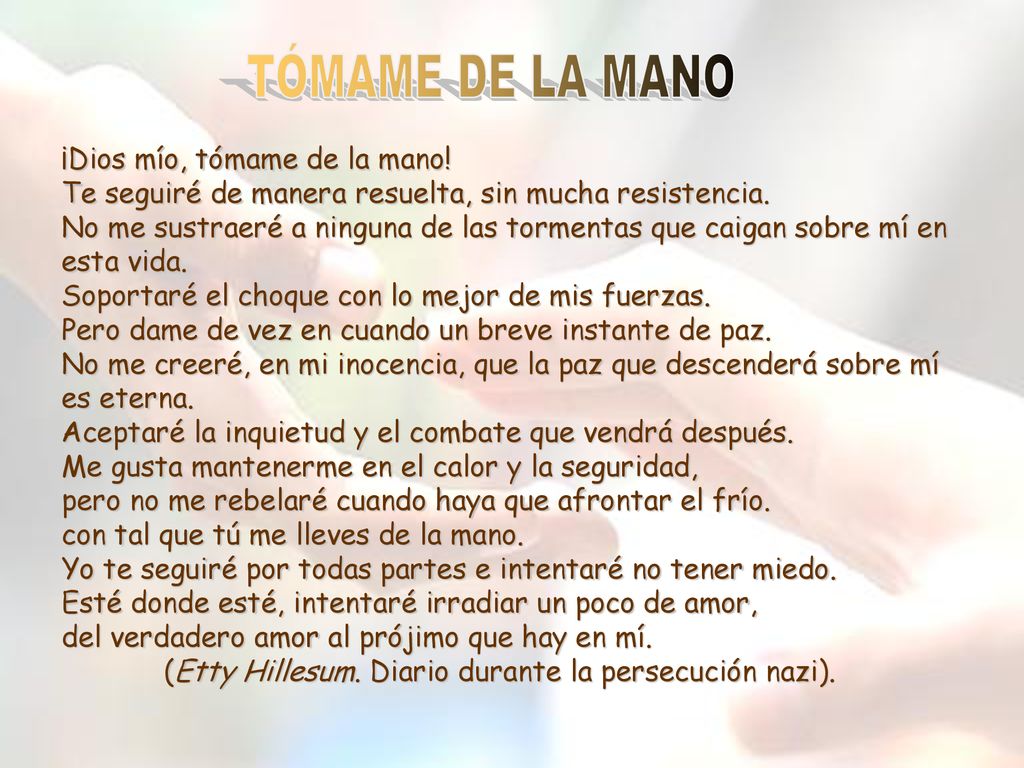 TÓMAME DE LA MANO ¡Dios mío, tómame de la mano! Te seguiré de manera resuelta, sin mucha resistencia.