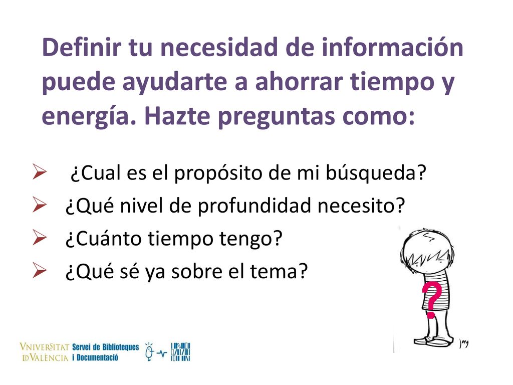 Definir tu necesidad de información puede ayudarte a ahorrar tiempo y energía. Hazte preguntas como: