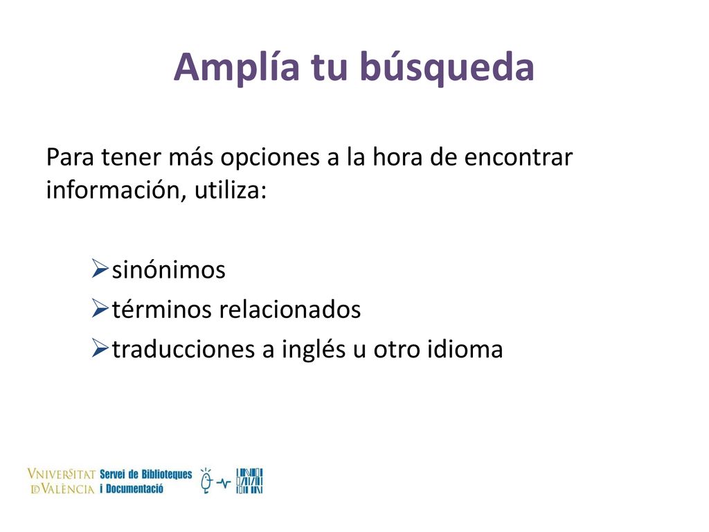 Amplía tu búsqueda Para tener más opciones a la hora de encontrar información, utiliza: sinónimos.