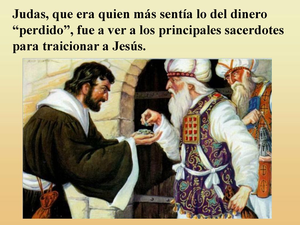 Judas, que era quien más sentía lo del dinero perdido , fue a ver a los principales sacerdotes para traicionar a Jesús.