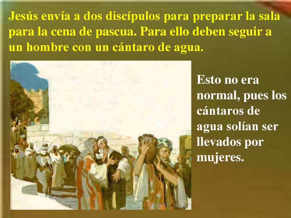 Jesús envía a dos discípulos para preparar la sala para la cena de pascua. Para ello deben seguir a un hombre con un cántaro de agua.