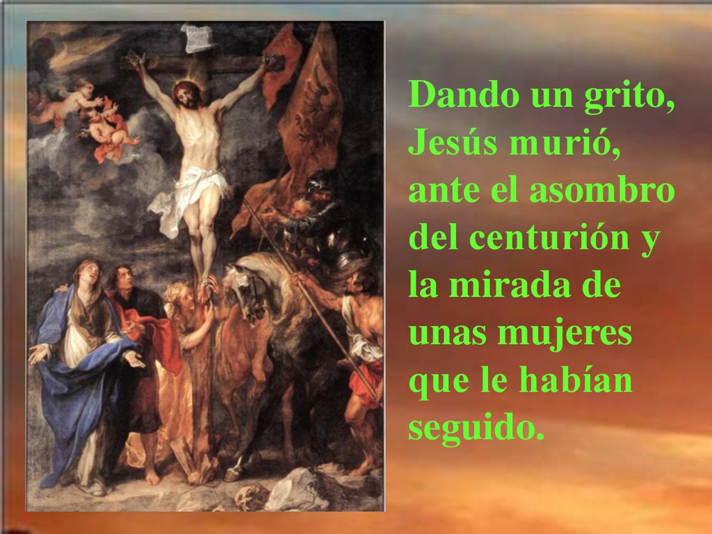 Dando un grito, Jesús murió, ante el asombro del centurión y la mirada de unas mujeres que le habían seguido.
