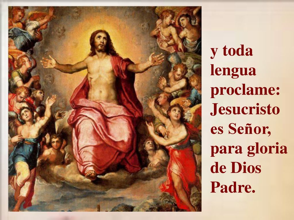 y toda lengua proclame: Jesucristo es Señor, para gloria de Dios Padre.