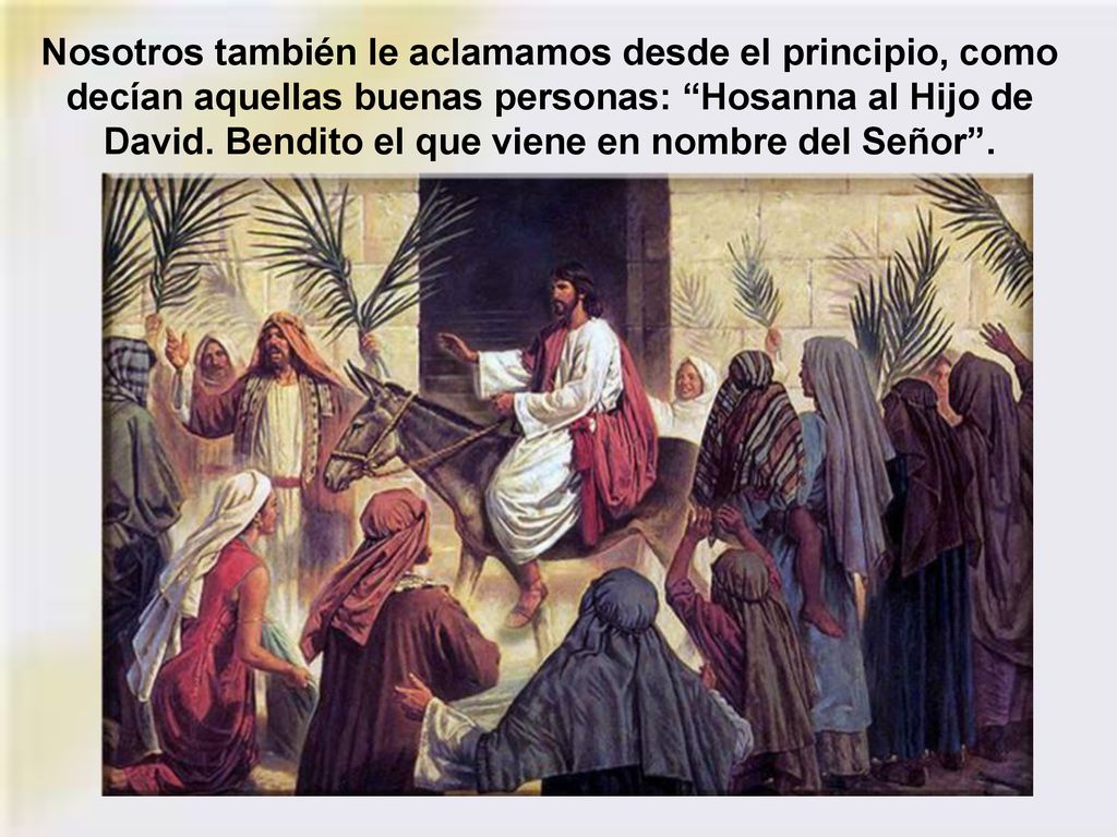 Nosotros también le aclamamos desde el principio, como decían aquellas buenas personas: Hosanna al Hijo de David.