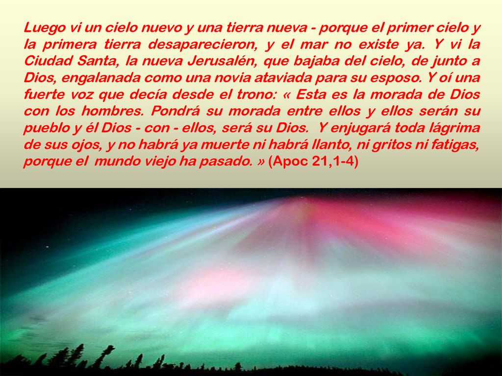 Luego vi un cielo nuevo y una tierra nueva - porque el primer cielo y la primera tierra desaparecieron, y el mar no existe ya.