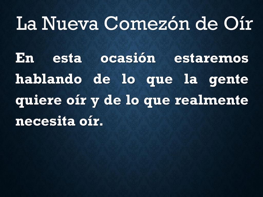 La Nueva Comezón de Oír En esta ocasión estaremos hablando de lo que la gente quiere oír y de lo que realmente necesita oír.