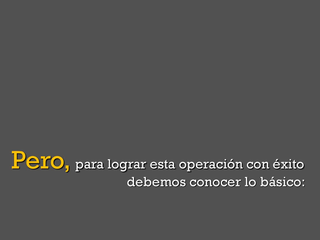 Pero, para lograr esta operación con éxito debemos conocer lo básico: