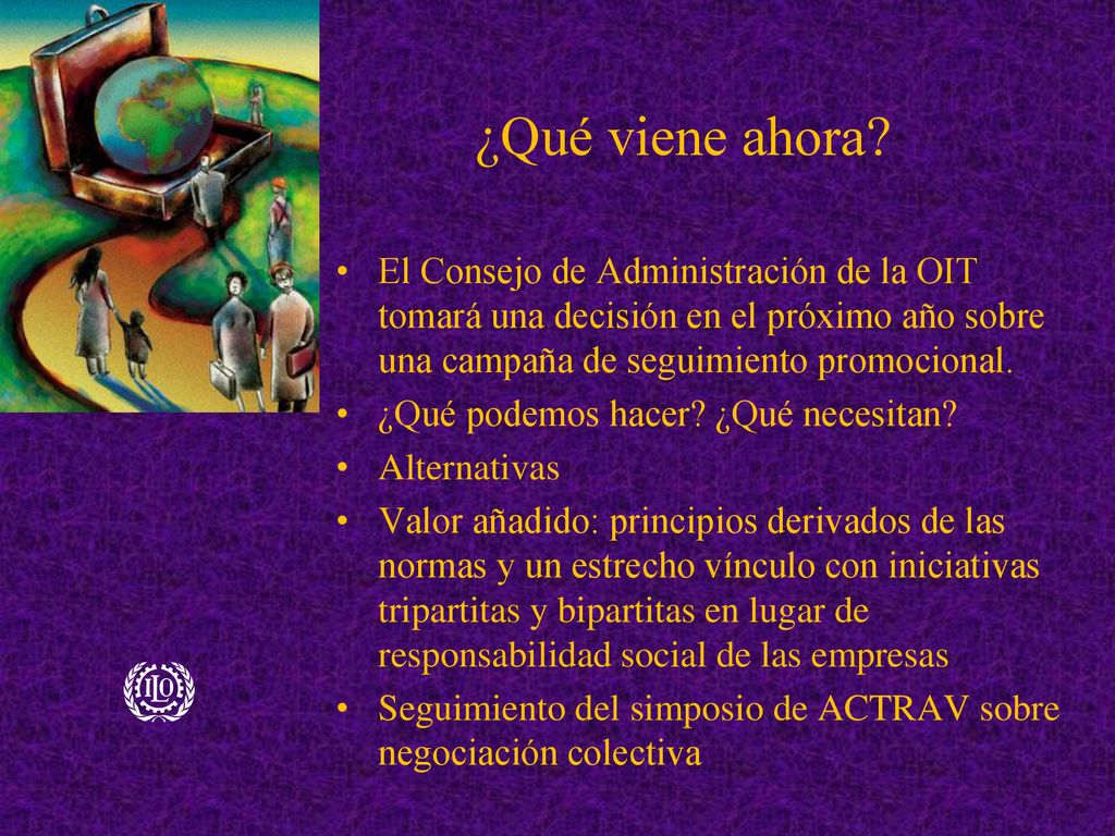 ¿Qué viene ahora El Consejo de Administración de la OIT tomará una decisión en el próximo año sobre una campaña de seguimiento promocional.
