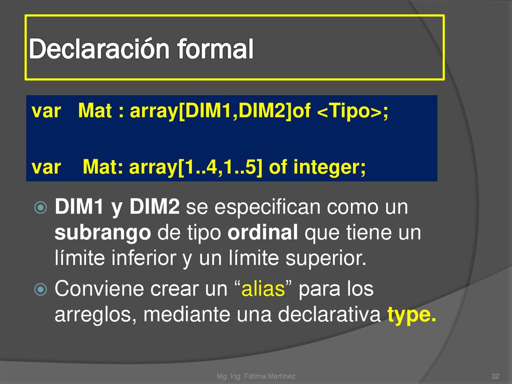 Declaración formal var Mat : array[DIM1,DIM2]of <Tipo>; var Mat: array[1..4,1..5] of integer;