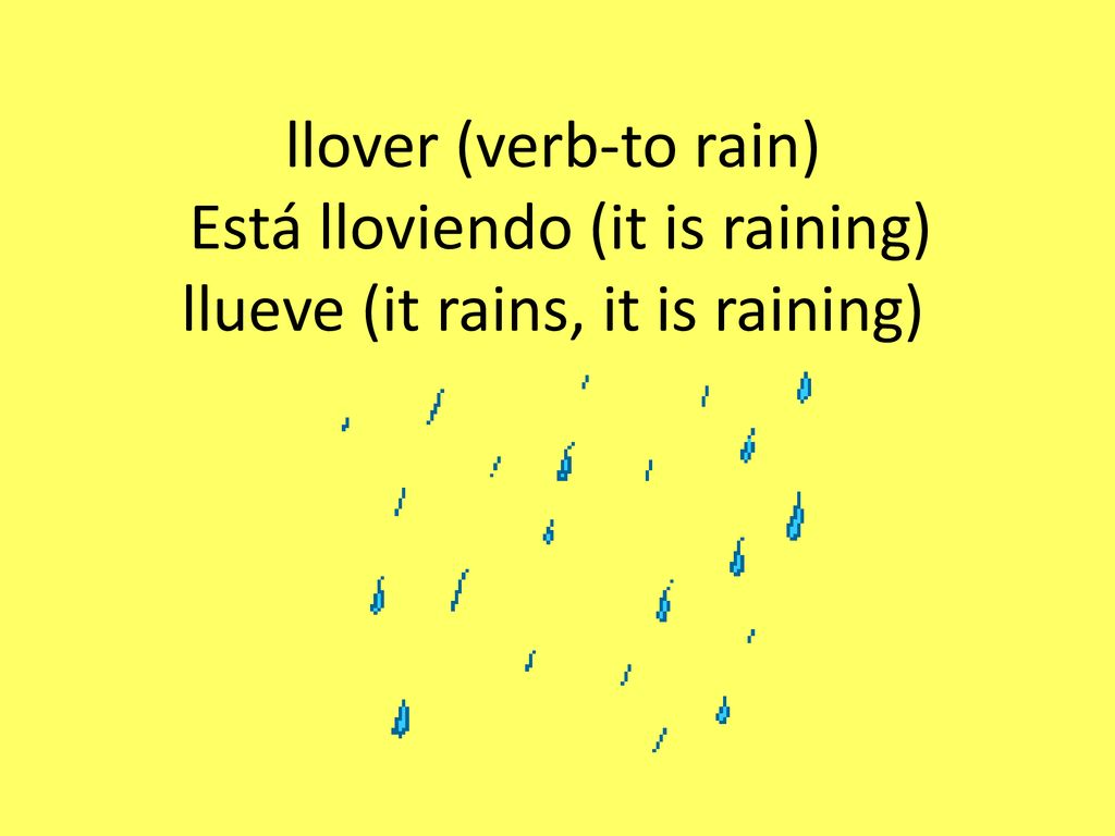 llover (verb-to rain) Está lloviendo (it is raining) llueve (it rains, it is raining)