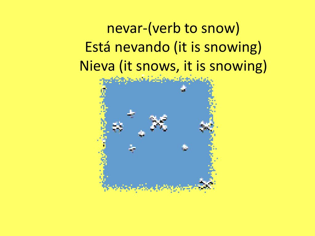 nevar-(verb to snow) Está nevando (it is snowing) Nieva (it snows, it is snowing)