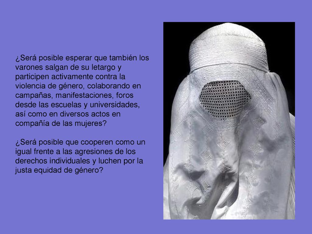 ¿Será posible esperar que también los varones salgan de su letargo y participen activamente contra la violencia de género, colaborando en campañas, manifestaciones, foros desde las escuelas y universidades, así como en diversos actos en compañía de las mujeres