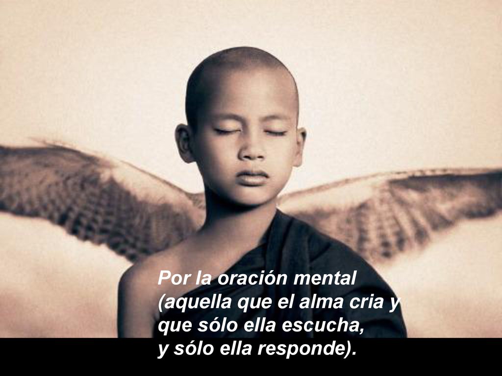 Por la oración mental (aquella que el alma cria y que sólo ella escucha, y sólo ella responde).