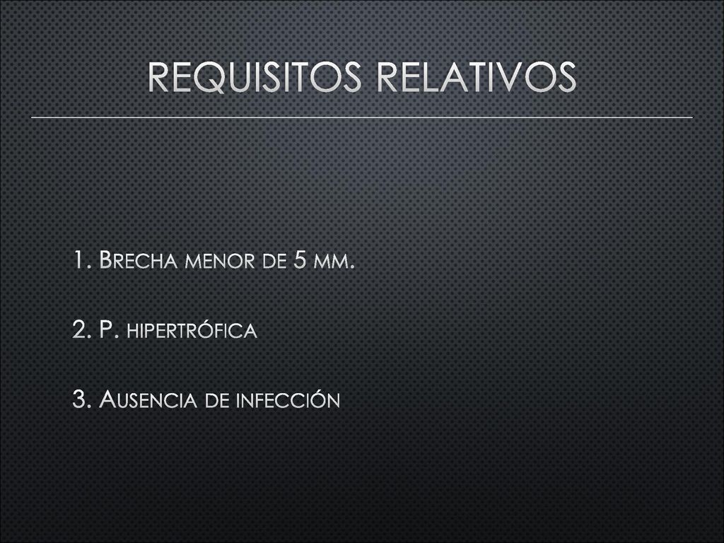requisitos relativos 1. Brecha menor de 5 mm. 2. P. hipertrófica 3. Ausencia de infección