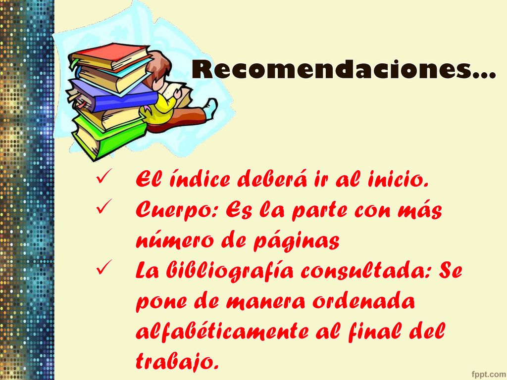 Recomendaciones… El índice deberá ir al inicio. Cuerpo: Es la parte con más número de páginas.