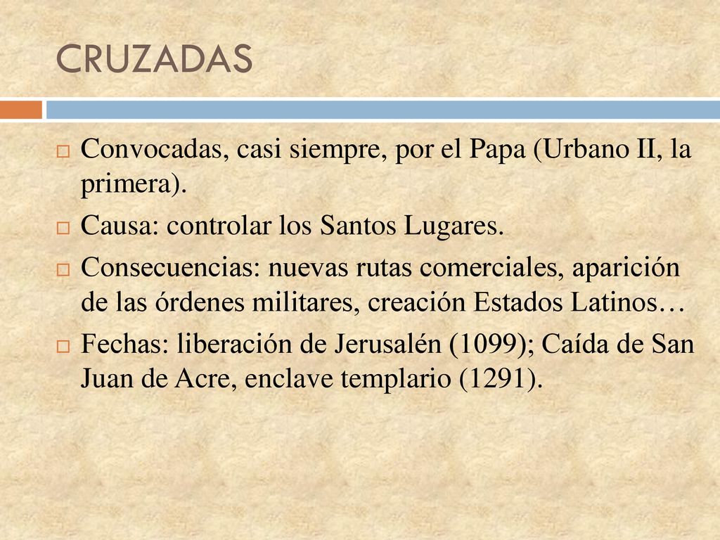 CRUZADAS Convocadas, casi siempre, por el Papa (Urbano II, la primera). Causa: controlar los Santos Lugares.