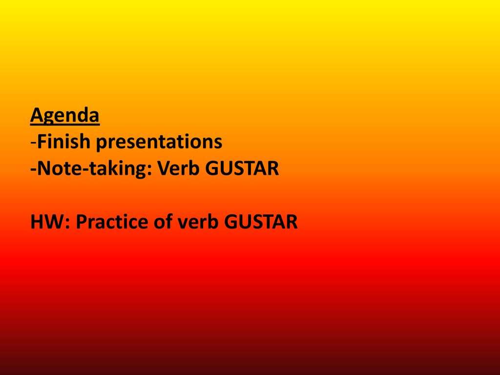 Agenda -Finish presentations -Note-taking: Verb GUSTAR HW: Practice of verb GUSTAR