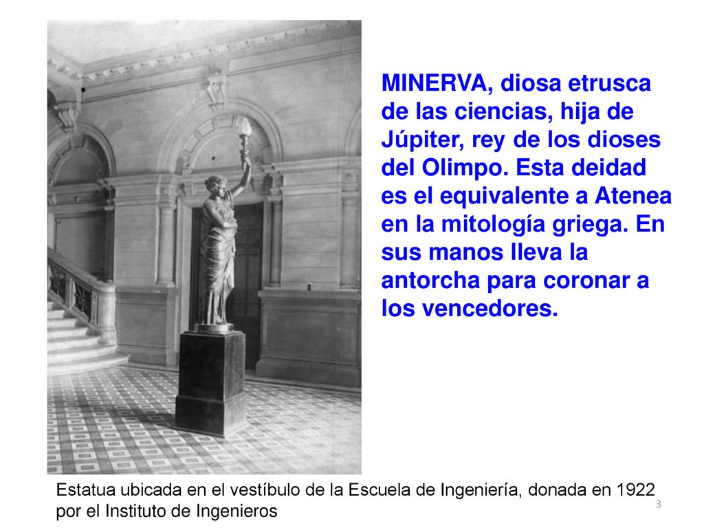 MINERVA, diosa etrusca de las ciencias, hija de Júpiter, rey de los dioses del Olimpo. Esta deidad es el equivalente a Atenea en la mitología griega. En sus manos lleva la antorcha para coronar a los vencedores.