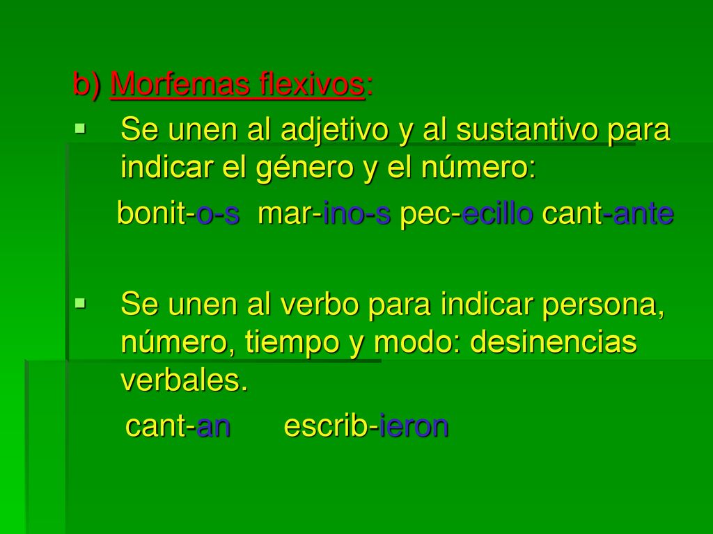 b) Morfemas flexivos: Se unen al adjetivo y al sustantivo para indicar el género y el número: bonit-o-s mar-ino-s pec-ecillo cant-ante.