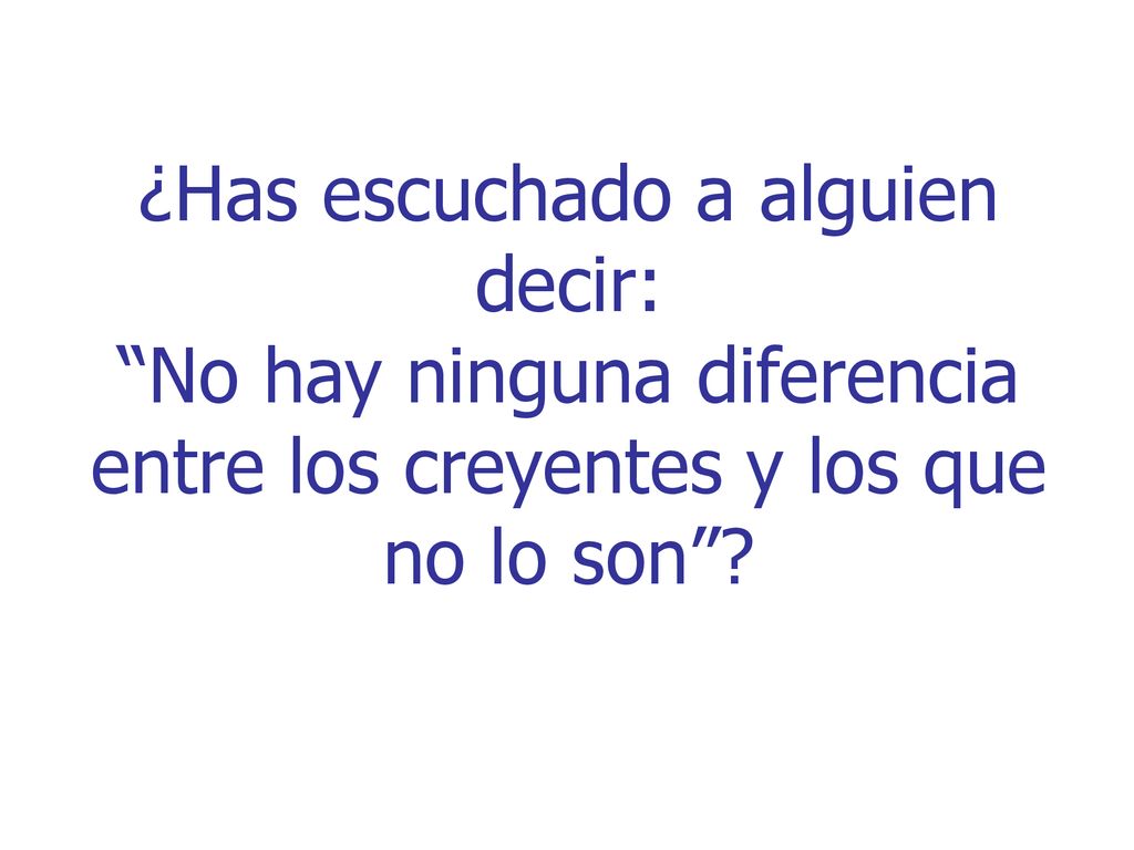 ¿Has escuchado a alguien decir: No hay ninguna diferencia entre los creyentes y los que no lo son