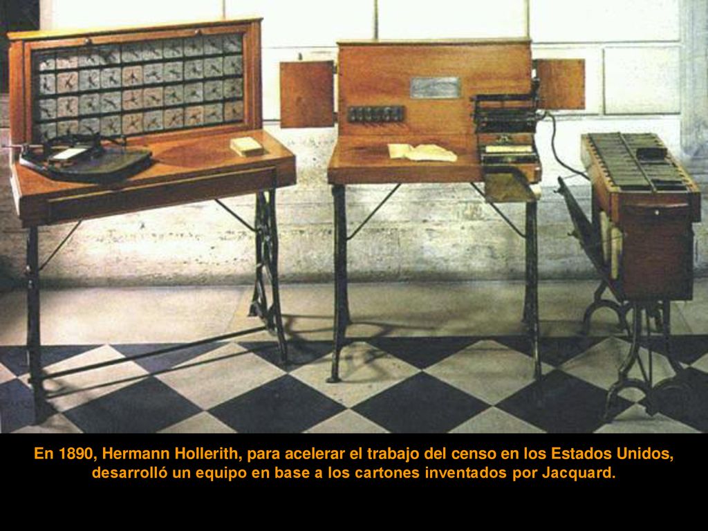 En 1890, Hermann Hollerith, para acelerar el trabajo del censo en los Estados Unidos, desarrolló un equipo en base a los cartones inventados por Jacquard.
