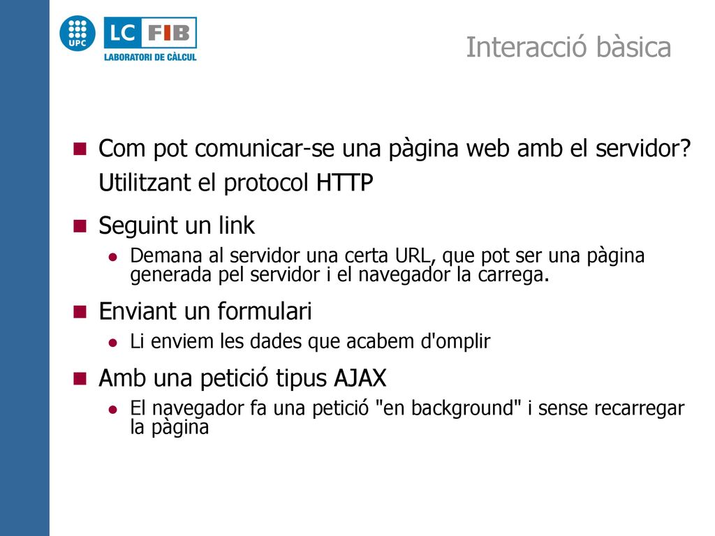 Interacció bàsica Com pot comunicar-se una pàgina web amb el servidor Utilitzant el protocol HTTP.