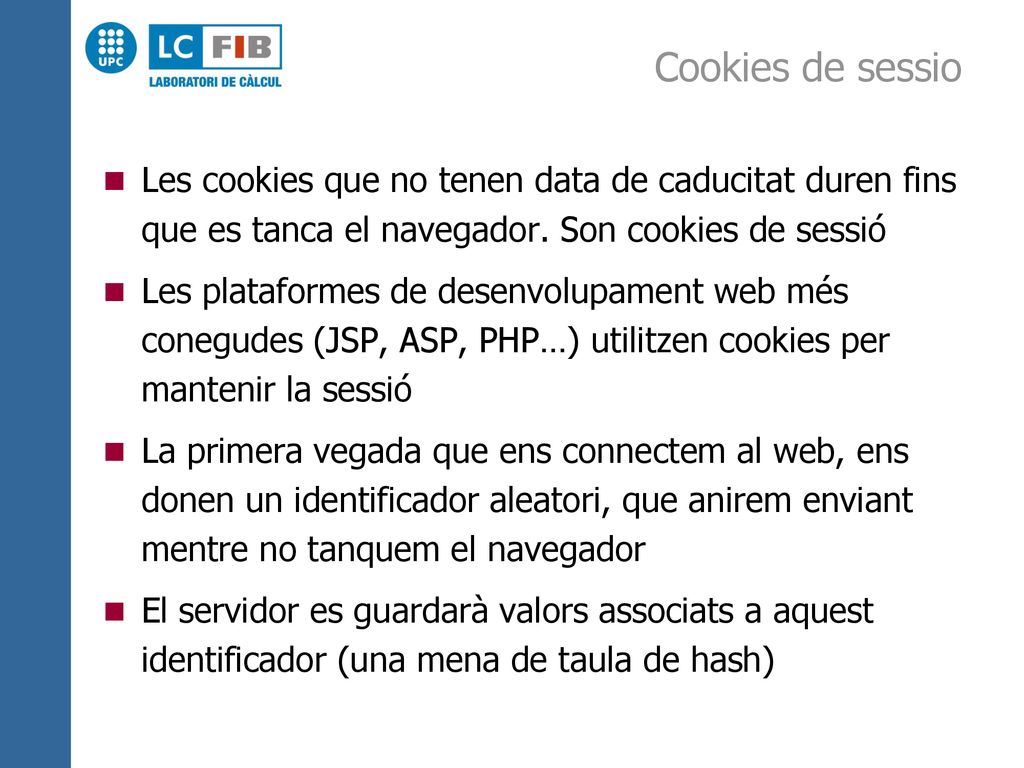 Cookies de sessio Les cookies que no tenen data de caducitat duren fins que es tanca el navegador. Son cookies de sessió.