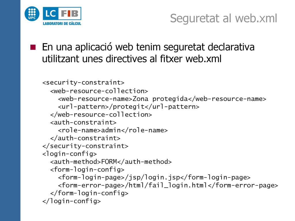 Seguretat al web.xml En una aplicació web tenim seguretat declarativa utilitzant unes directives al fitxer web.xml.