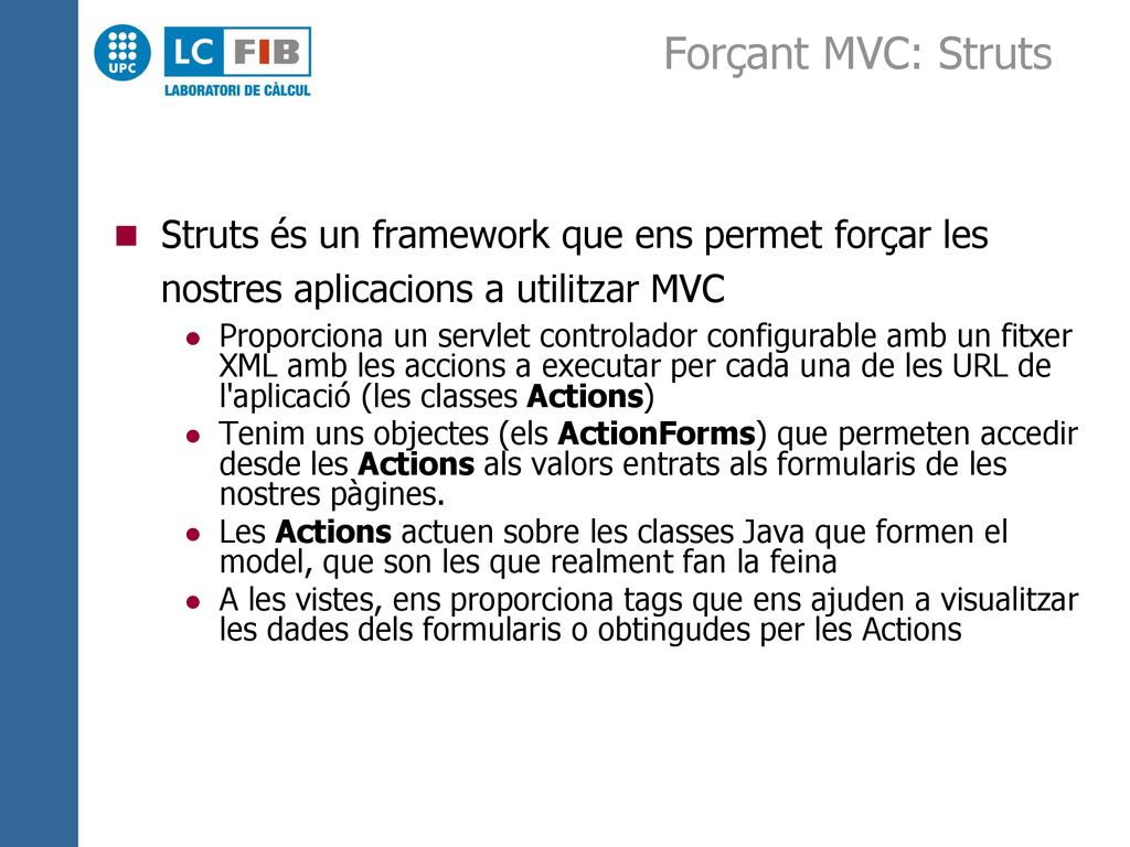 Forçant MVC: Struts Struts és un framework que ens permet forçar les nostres aplicacions a utilitzar MVC.