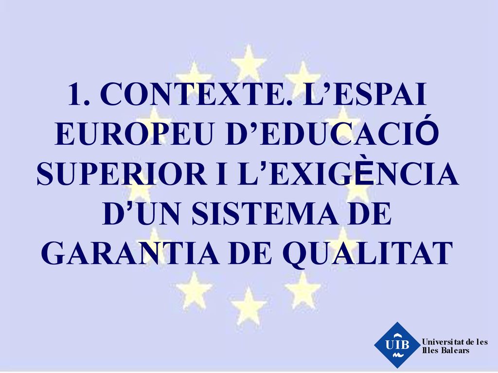 1. CONTEXTE. L’ESPAI EUROPEU D’EDUCACIÓ SUPERIOR I L’EXIGÈNCIA D’UN SISTEMA DE GARANTIA DE QUALITAT