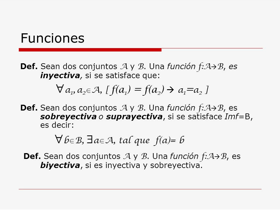 Funciones Def. Sean dos conjuntos A y B. Una función f:AB, es inyectiva, si se satisface que: a1, a2A, [ f(a1) = f(a2)  a1=a2 ]