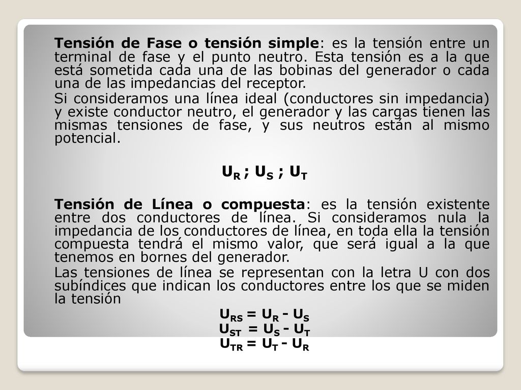 Tensión de Fase o tensión simple: es la tensión entre un terminal de fase y el punto neutro. Esta tensión es a la que está sometida cada una de las bobinas del generador o cada una de las impedancias del receptor.