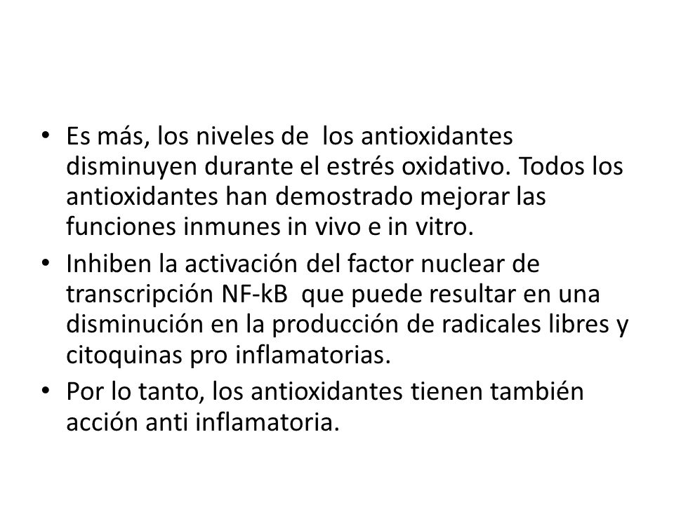 Es más, los niveles de los antioxidantes disminuyen durante el estrés oxidativo. Todos los antioxidantes han demostrado mejorar las funciones inmunes in vivo e in vitro.