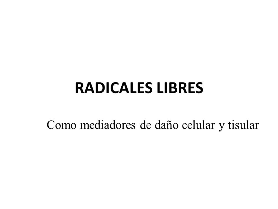 RADICALES LIBRES Como mediadores de daño celular y tisular