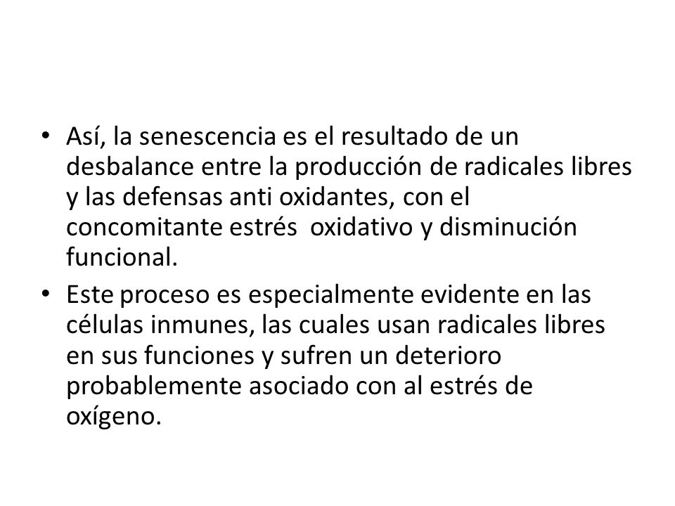 Así, la senescencia es el resultado de un desbalance entre la producción de radicales libres y las defensas anti oxidantes, con el concomitante estrés oxidativo y disminución funcional.