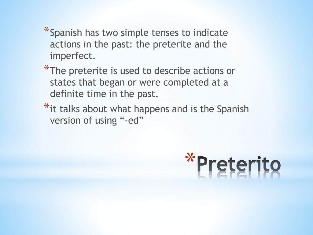 Spanish has two simple tenses to indicate actions in the past: the preterite and the imperfect.
