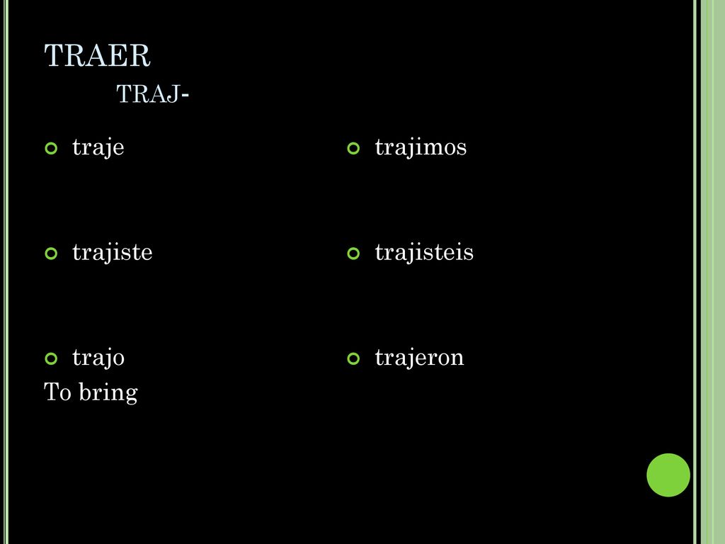 TRAER traj- traje trajiste trajo To bring trajimos trajisteis trajeron