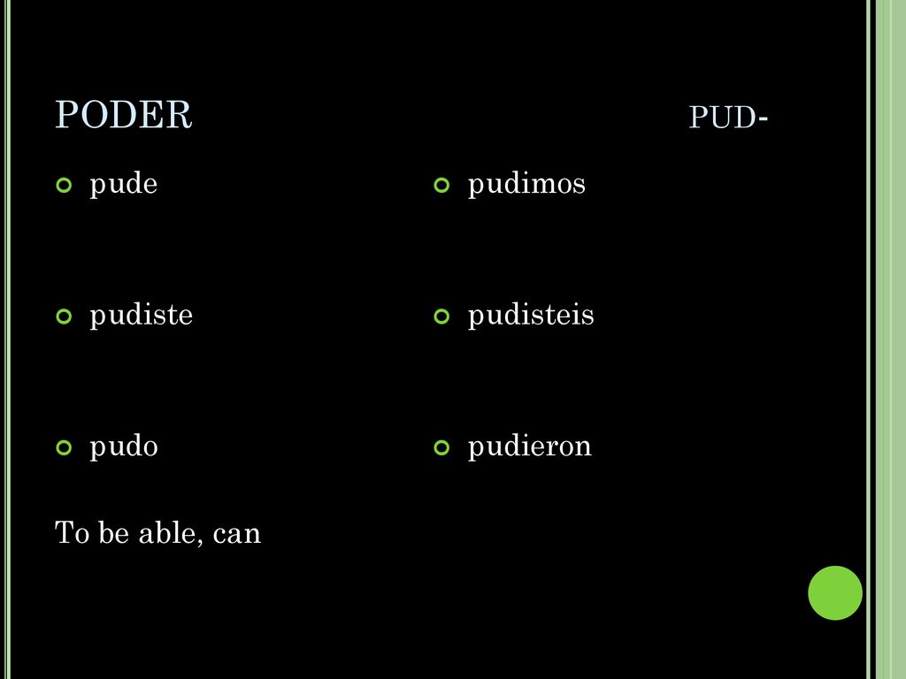 PODER pud- pude pudiste pudo To be able, can pudimos pudisteis