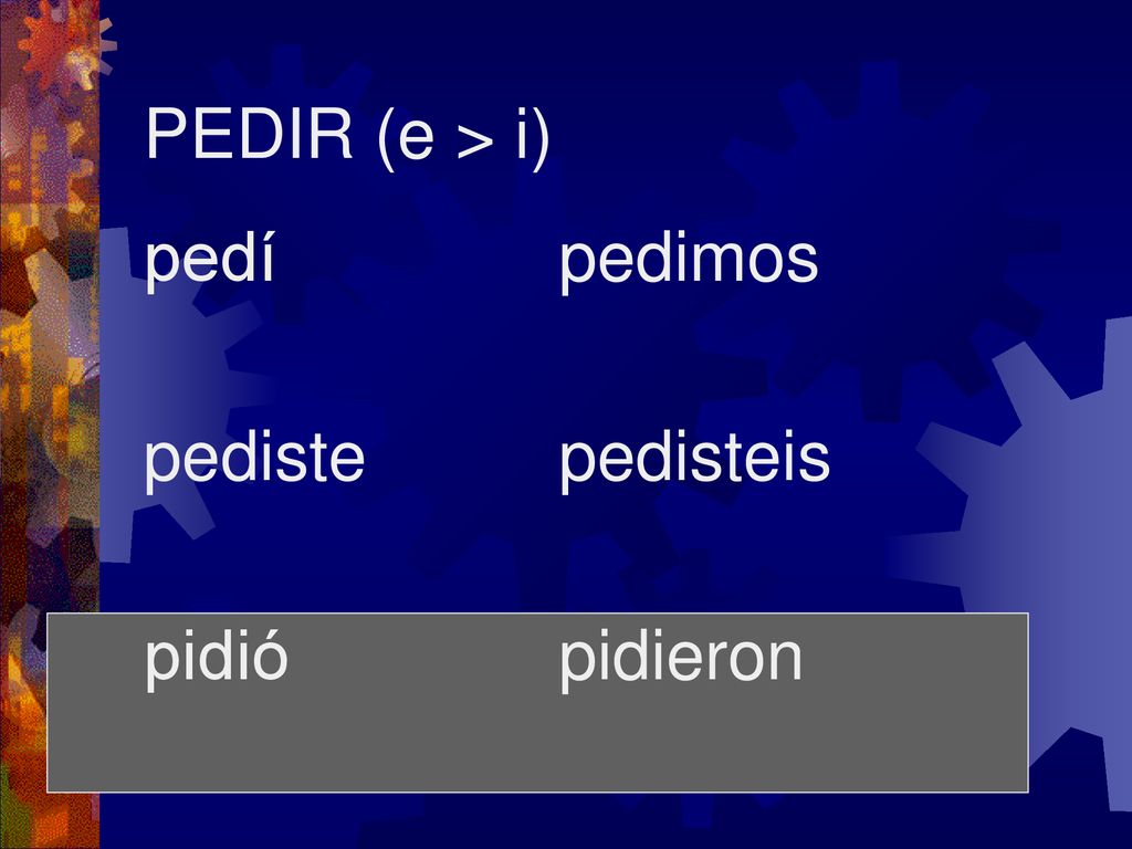 PEDIR (e > i) pedí pediste pidió pedimos pedisteis pidieron