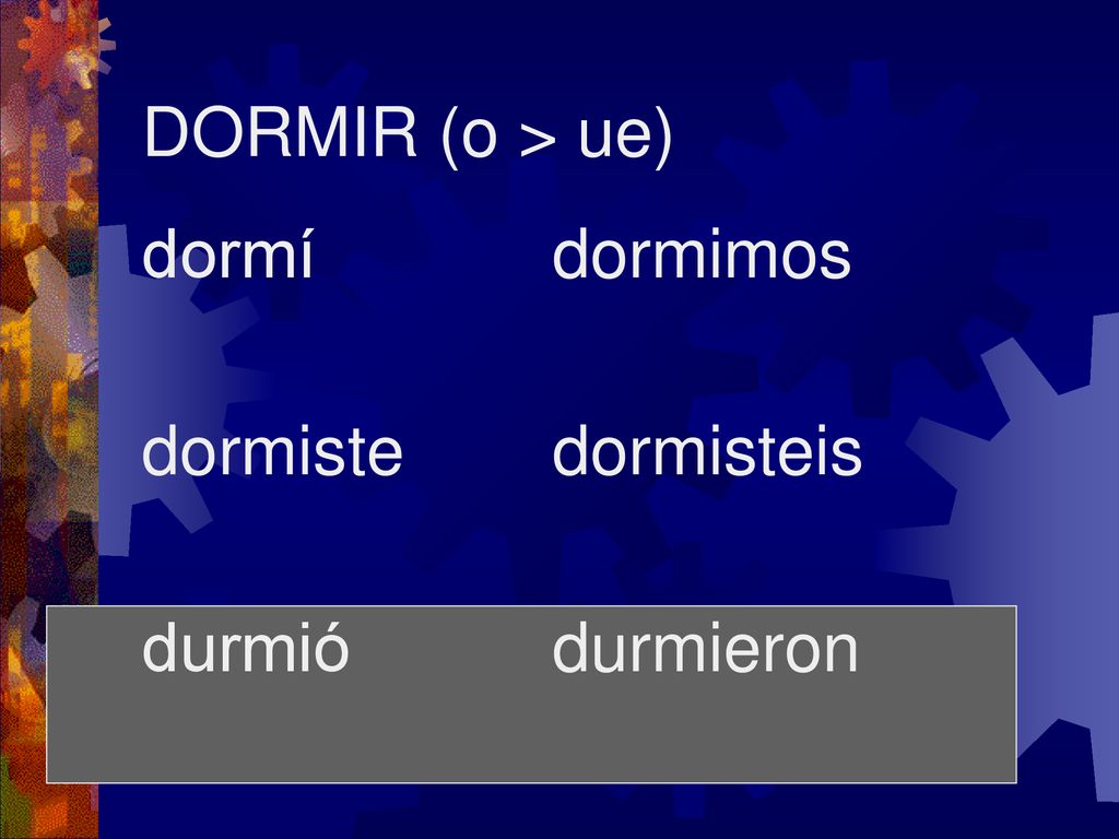 DORMIR (o > ue) dormí dormiste durmió dormimos dormisteis durmieron