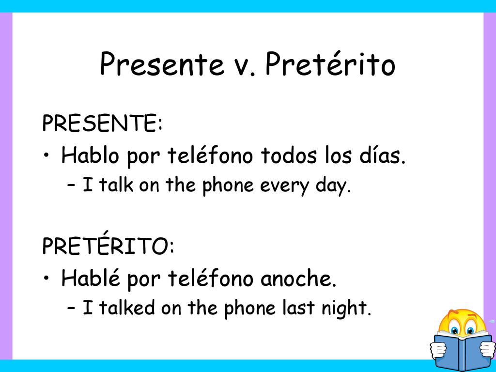 Presente v. Pretérito PRESENTE: Hablo por teléfono todos los días.