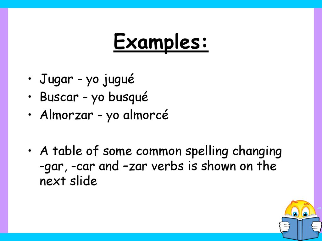 Examples: Jugar - yo jugué Buscar - yo busqué Almorzar - yo almorcé