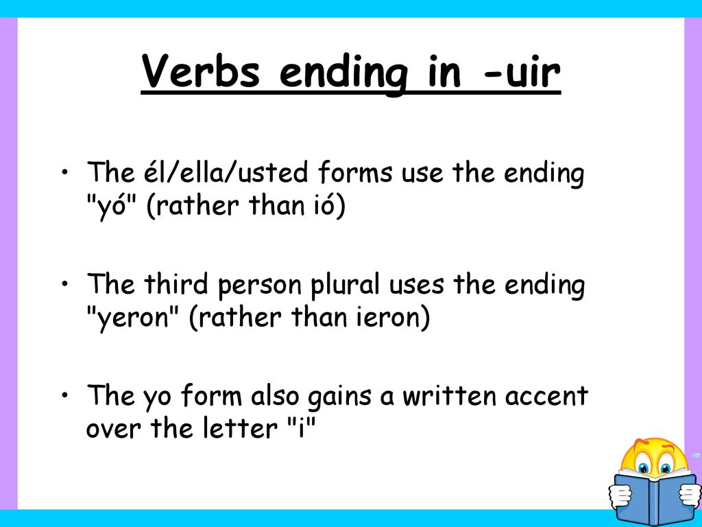 Verbs ending in -uir The él/ella/usted forms use the ending yó (rather than ió)