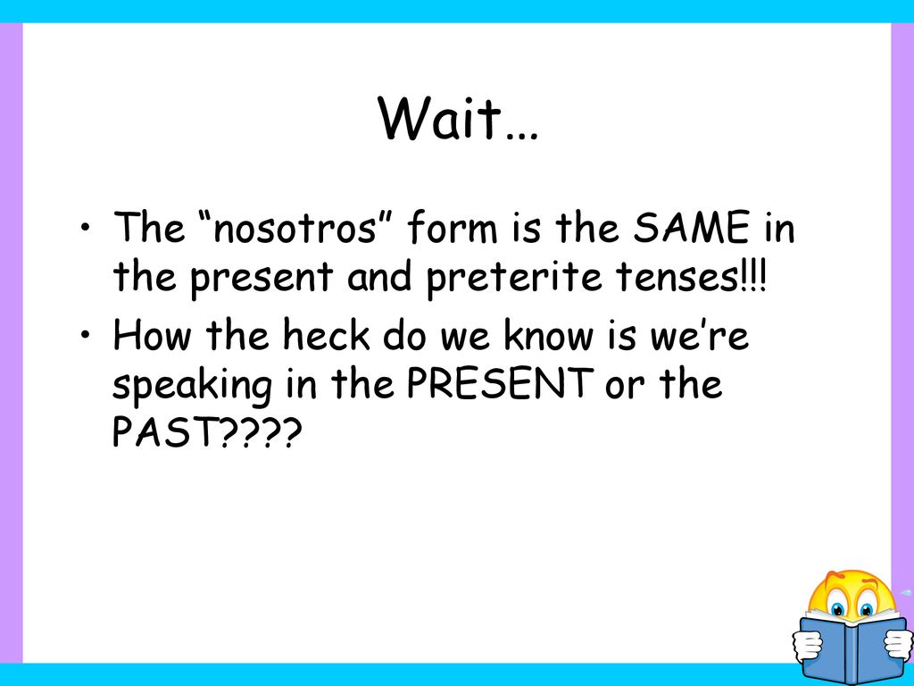 Wait… The nosotros form is the SAME in the present and preterite tenses!!!