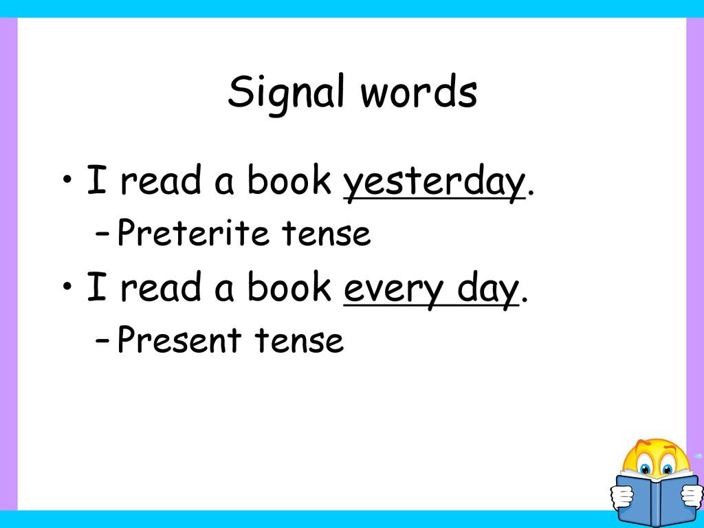 Signal words I read a book yesterday. I read a book every day.