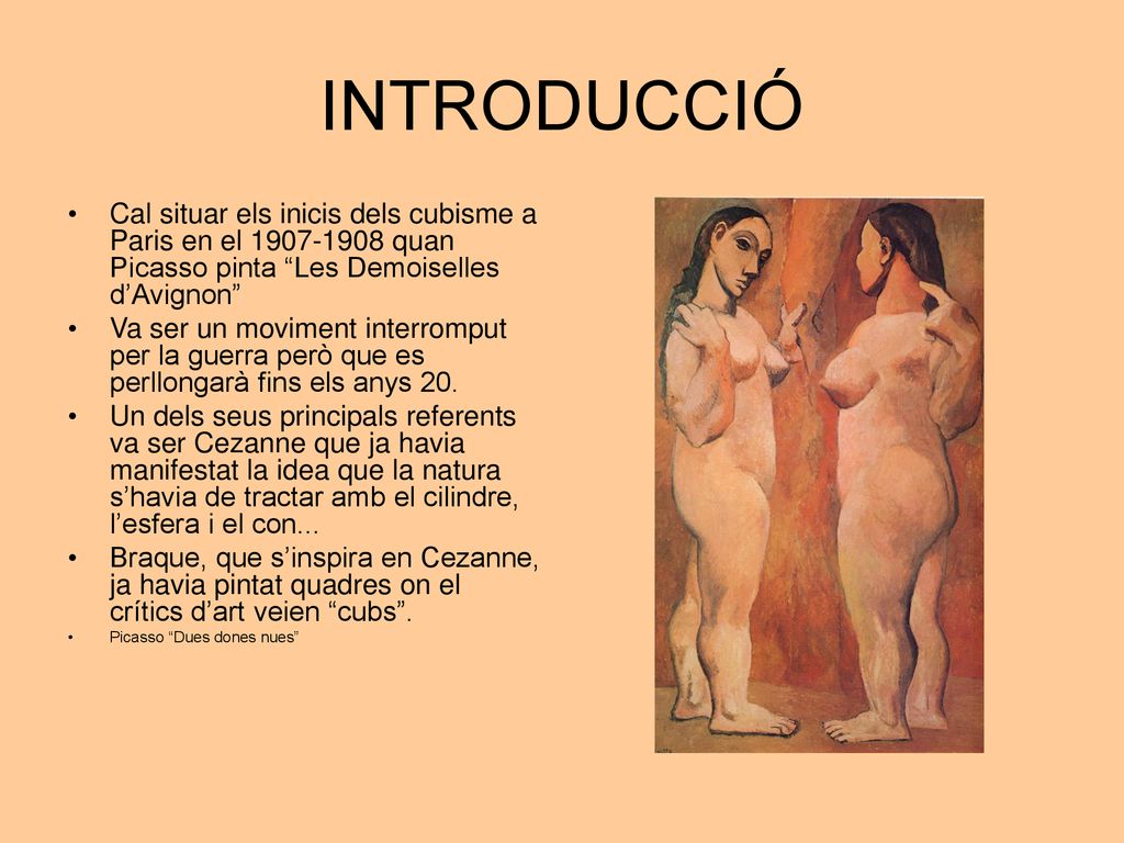 INTRODUCCIÓ Cal situar els inicis dels cubisme a Paris en el quan Picasso pinta Les Demoiselles d’Avignon