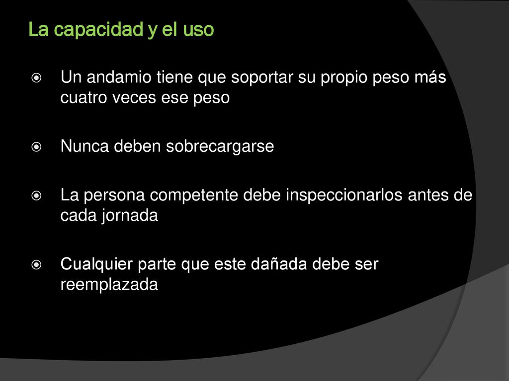 La capacidad y el uso Un andamio tiene que soportar su propio peso más cuatro veces ese peso. Nunca deben sobrecargarse.